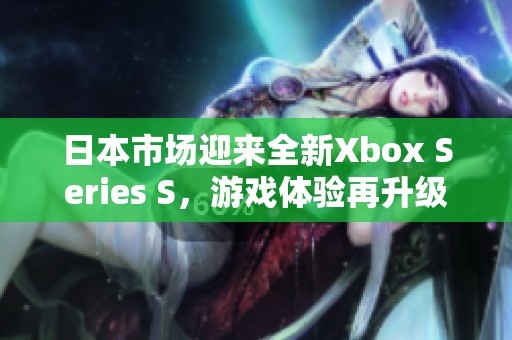 日本市场迎来全新Xbox Series S，游戏体验再升级