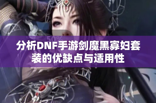 分析DNF手游剑魔黑寡妇套装的优缺点与适用性