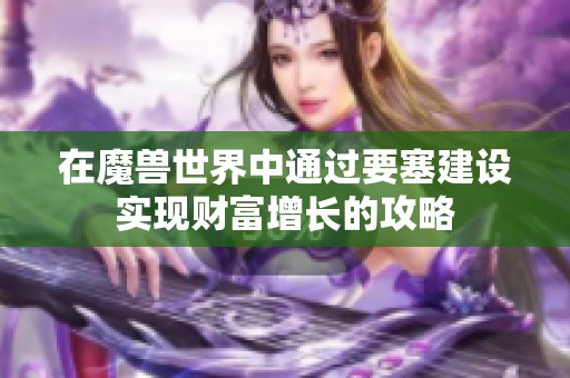 在魔兽世界中通过要塞建设实现财富增长的攻略