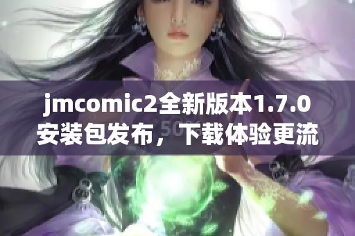 jmcomic2全新版本1.7.0安装包发布，下载体验更流畅