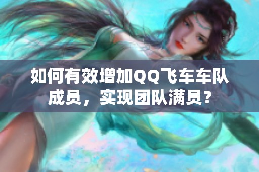 如何有效增加QQ飞车车队成员，实现团队满员？