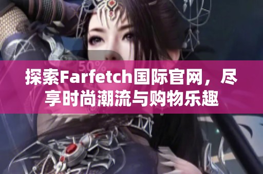 探索Farfetch国际官网，尽享时尚潮流与购物乐趣