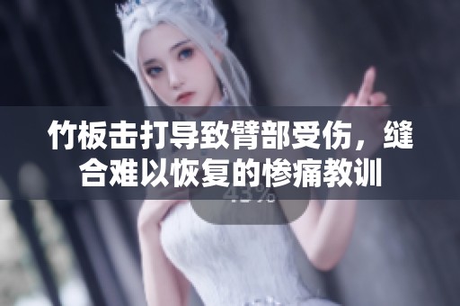 竹板击打导致臂部受伤，缝合难以恢复的惨痛教训