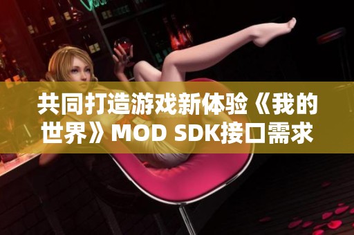 共同打造游戏新体验《我的世界》MOD SDK接口需求征集活动开启