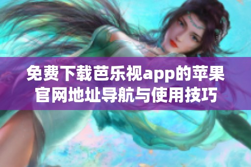 免费下载芭乐视app的苹果官网地址导航与使用技巧