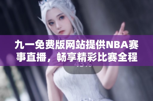 九一免费版网站提供NBA赛事直播，畅享精彩比赛全程免费观看