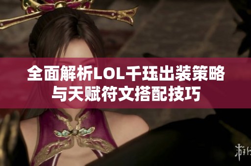 全面解析LOL千珏出装策略与天赋符文搭配技巧