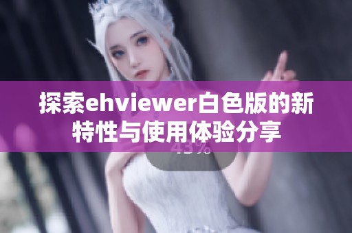 探索ehviewer白色版的新特性与使用体验分享