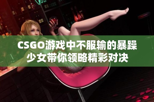 CSGO游戏中不服输的暴躁少女带你领略精彩对决