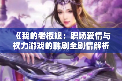 《我的老板娘：职场爱情与权力游戏的韩剧全剧情解析》