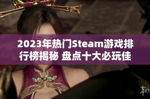 2023年热门Steam游戏排行榜揭秘 盘点十大必玩佳作