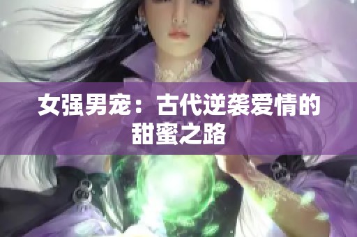 女强男宠：古代逆袭爱情的甜蜜之路