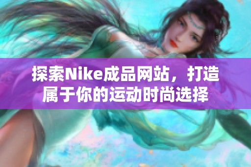 探索Nike成品网站，打造属于你的运动时尚选择