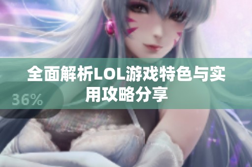 全面解析LOL游戏特色与实用攻略分享