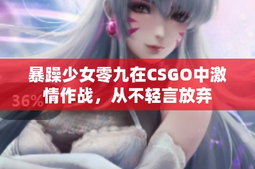 暴躁少女零九在CSGO中激情作战，从不轻言放弃