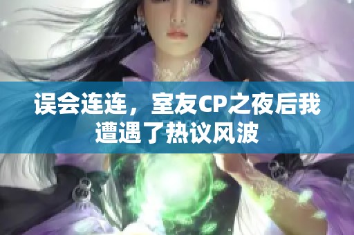 误会连连，室友CP之夜后我遭遇了热议风波