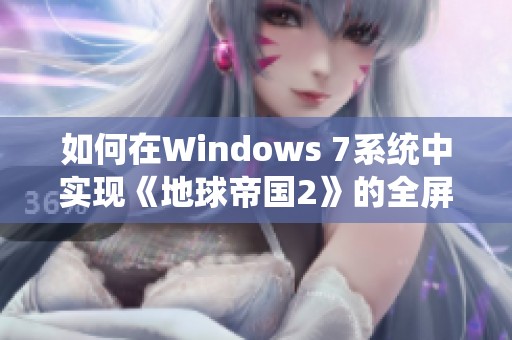 如何在Windows 7系统中实现《地球帝国2》的全屏运行设置