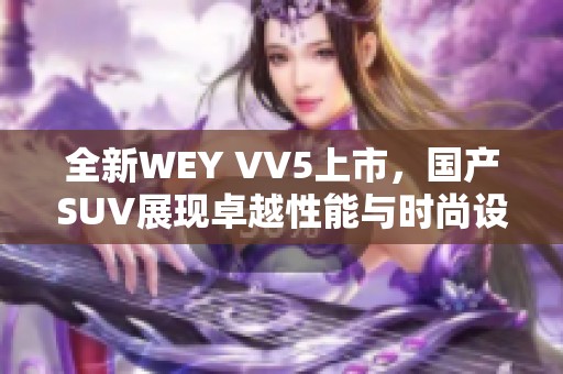 全新WEY VV5上市，国产SUV展现卓越性能与时尚设计