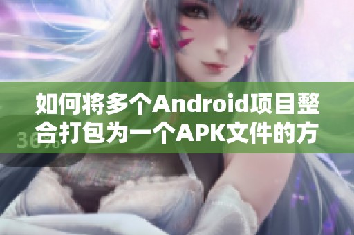 如何将多个Android项目整合打包为一个APK文件的方法