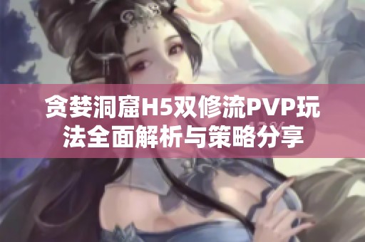 贪婪洞窟H5双修流PVP玩法全面解析与策略分享