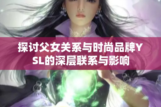 探讨父女关系与时尚品牌YSL的深层联系与影响