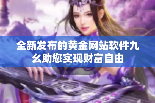 全新发布的黄金网站软件九幺助您实现财富自由