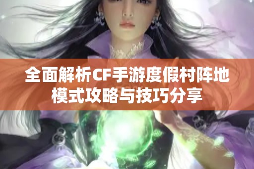 全面解析CF手游度假村阵地模式攻略与技巧分享