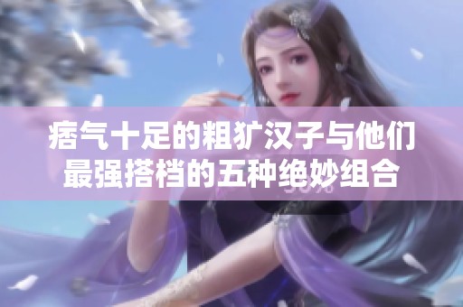 痞气十足的粗犷汉子与他们最强搭档的五种绝妙组合