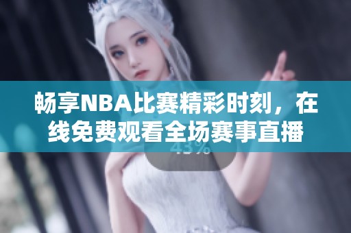 畅享NBA比赛精彩时刻，在线免费观看全场赛事直播