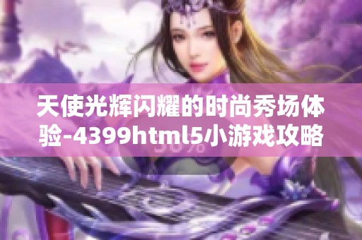 天使光辉闪耀的时尚秀场体验-4399html5小游戏攻略