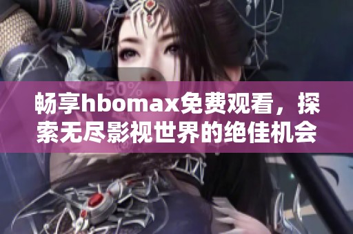 畅享hbomax免费观看，探索无尽影视世界的绝佳机会