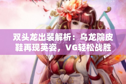 双头龙出装解析：乌龙院皮鞋再现英姿，VG轻松战胜Roo