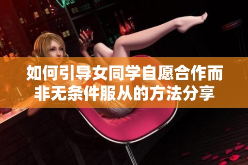 如何引导女同学自愿合作而非无条件服从的方法分享