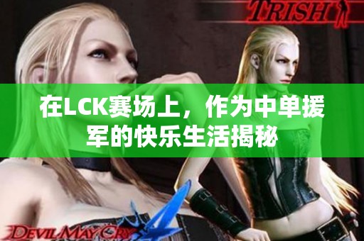 在LCK赛场上，作为中单援军的快乐生活揭秘