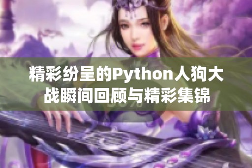 精彩纷呈的Python人狗大战瞬间回顾与精彩集锦