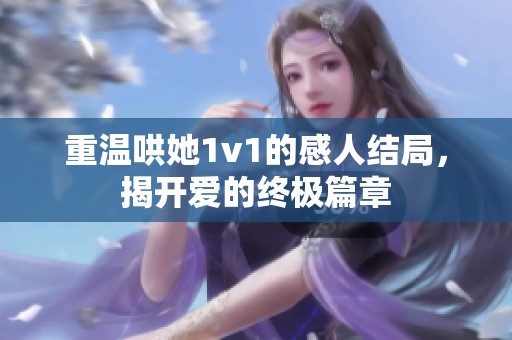 重温哄她1v1的感人结局，揭开爱的终极篇章