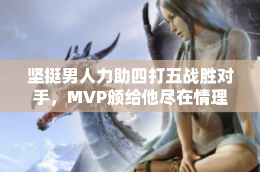 坚挺男人力助四打五战胜对手，MVP颁给他尽在情理之中