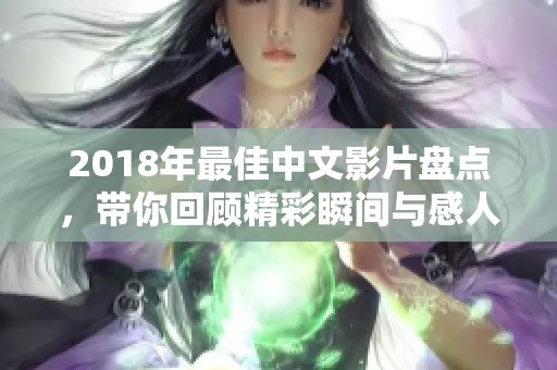 2018年最佳中文影片盘点，带你回顾精彩瞬间与感人故事