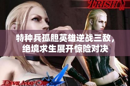 特种兵孤胆英雄逆战三敌，绝境求生展开惊险对决