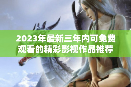 2023年最新三年内可免费观看的精彩影视作品推荐