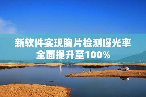 新软件实现胸片检测曝光率全面提升至100%