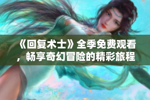 《回复术士》全季免费观看，畅享奇幻冒险的精彩旅程