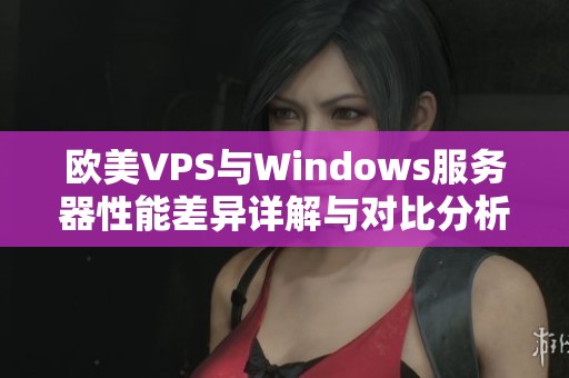 欧美VPS与Windows服务器性能差异详解与对比分析