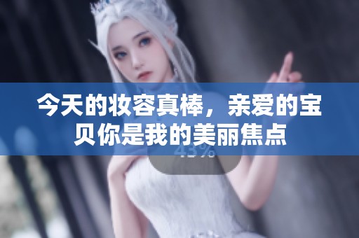 今天的妆容真棒，亲爱的宝贝你是我的美丽焦点