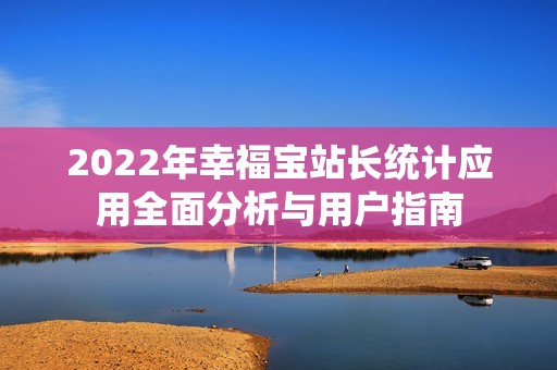 2022年幸福宝站长统计应用全面分析与用户指南