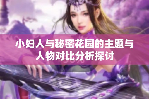 小妇人与秘密花园的主题与人物对比分析探讨