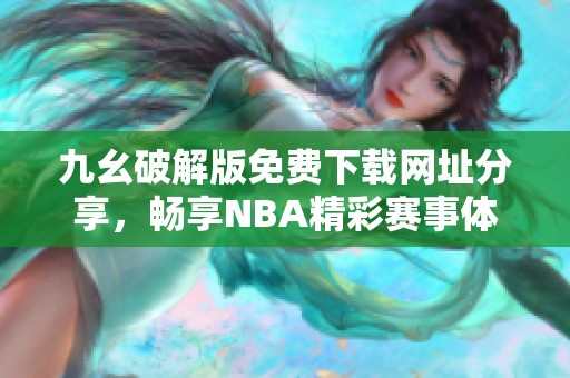 九幺破解版免费下载网址分享，畅享NBA精彩赛事体验