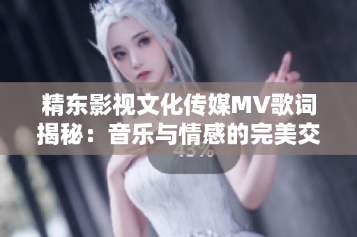 精东影视文化传媒MV歌词揭秘：音乐与情感的完美交融