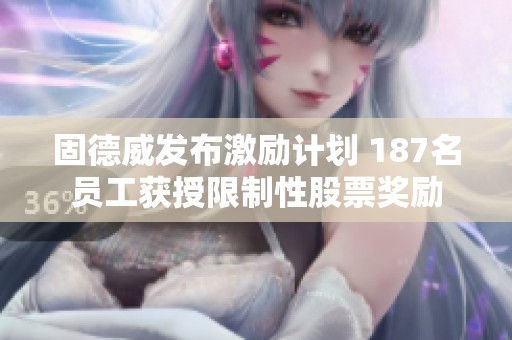 固德威发布激励计划 187名员工获授限制性股票奖励