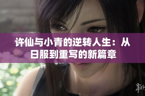 许仙与小青的逆转人生：从日服到重写的新篇章